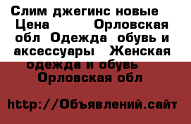 Слим джегинс новые  › Цена ­ 600 - Орловская обл. Одежда, обувь и аксессуары » Женская одежда и обувь   . Орловская обл.